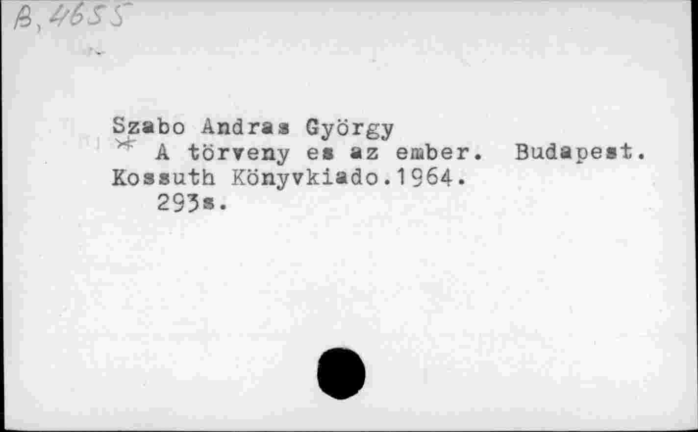 ﻿ß, täSS'
Szabo Andras György
A törveny es az enaber. Kossuth Könyvkiado.1964.
295s.
Budapest.